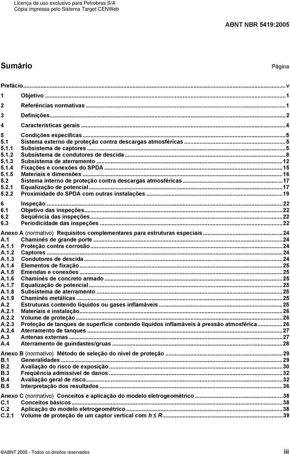 ..15 5.1.5 Materiais e dimensões...16 5.2 Sistema interno de proteção contra descargas atmosféricas...17 5.2.1 Equalização de potencial...17 5.2.2 Proximidade do SPDA com outras instalações.