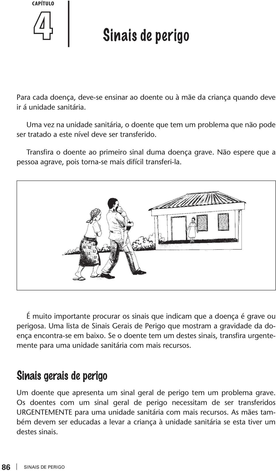 Não espere que a pessoa agrae, pois torna-se mais difícil transferi-la. É muito importante procurar os sinais que indicam que a doença é grae ou perigosa.