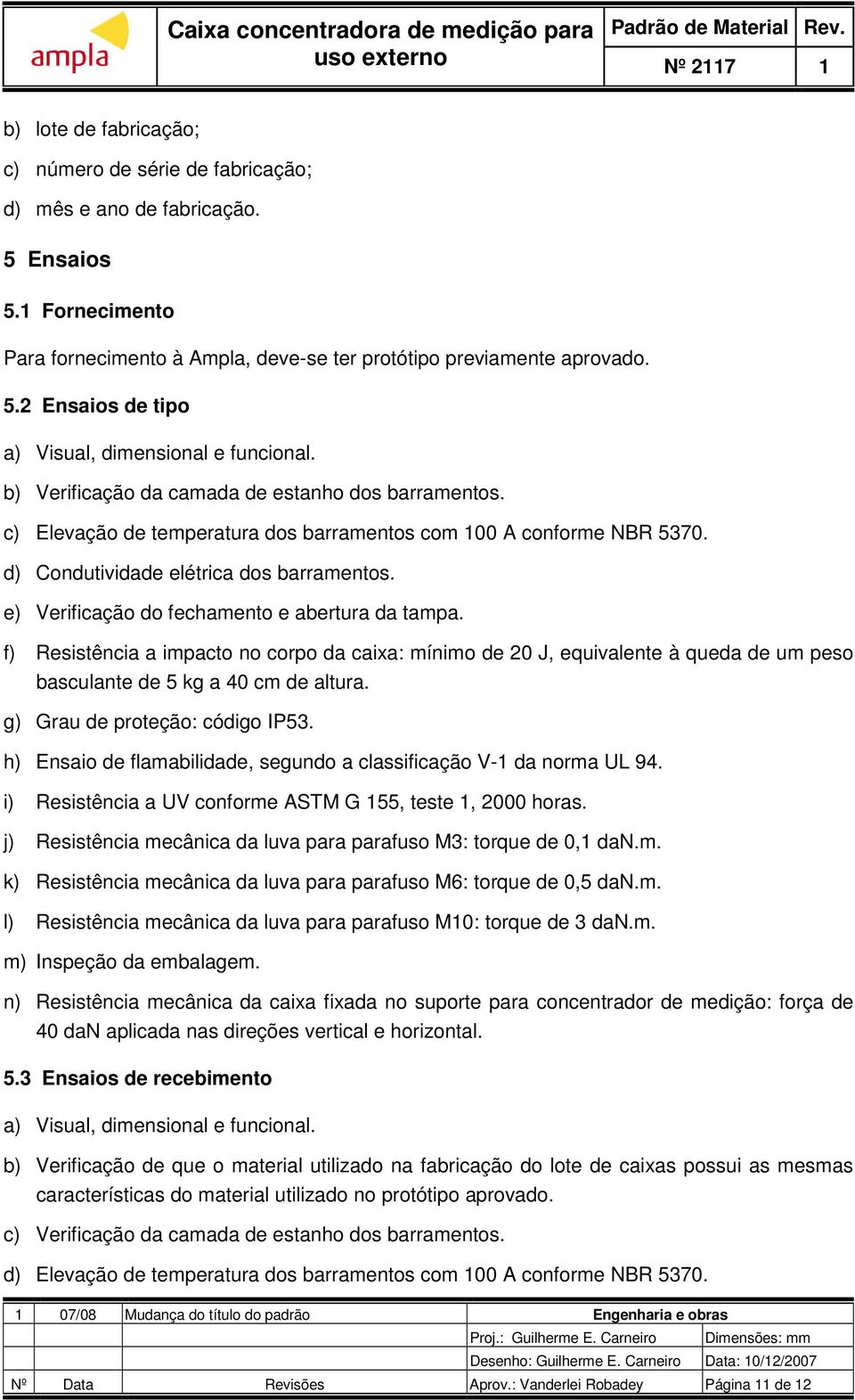 e) Verificação do fechamento e abertura da tampa. f) Resistência a impacto no corpo da caixa: mínimo de 20 J, equivalente à queda de um peso basculante de 5 kg a 40 cm de altura.