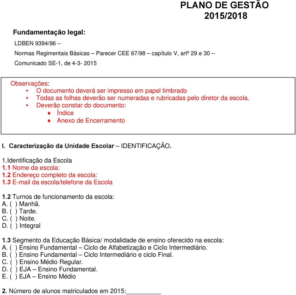 Caracterização da Unidade Escolar IDENTIFICAÇÃO. 1.Identificação da Escola 1.1 Nome da escola: 1.2 Endereço completo da escola: 1.3 E-mail da escola/telefone da Escola 1.