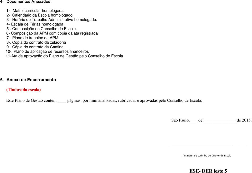 Cópia do contrato da Cantina 10-. Plano de aplicação de recursos financeiros 11-Ata de aprovação do Plano de Gestão pelo Conselho de Escola.