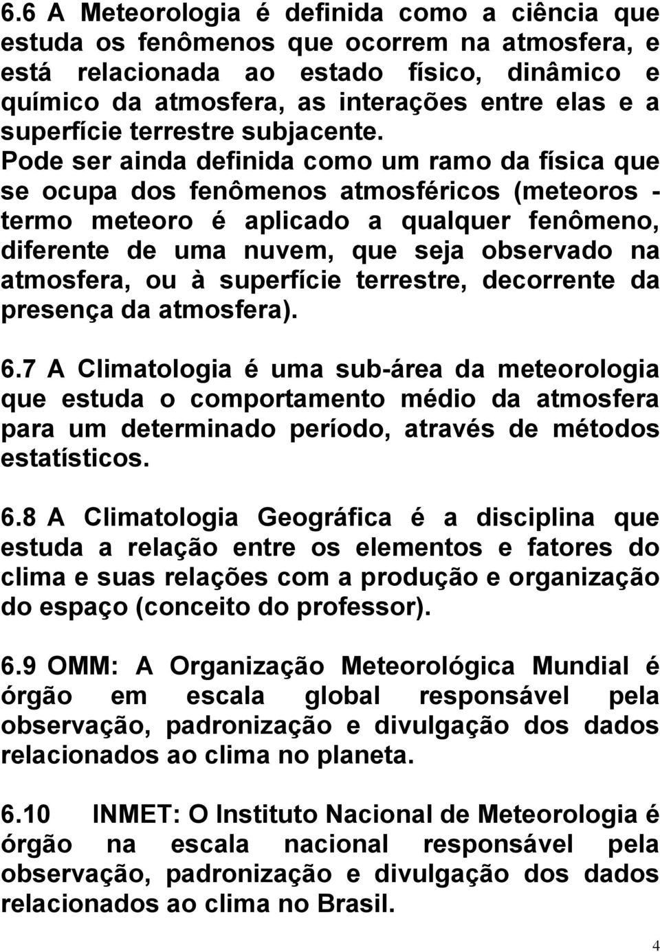 Pode ser ainda definida como um ramo da física que se ocupa dos fenômenos atmosféricos (meteoros - termo meteoro é aplicado a qualquer fenômeno, diferente de uma nuvem, que seja observado na