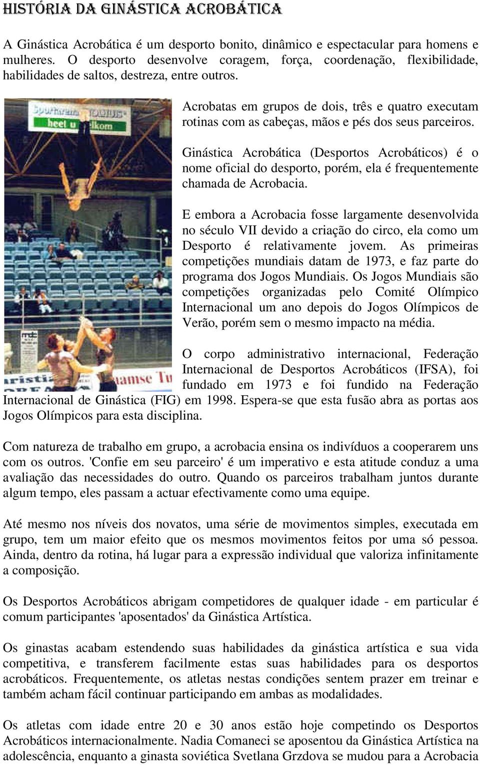 Acrobatas em grupos de dois, três e quatro executam rotinas com as cabeças, mãos e pés dos seus parceiros.