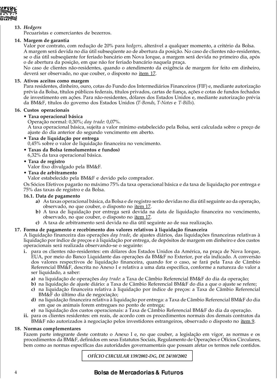 No caso de clientes não-residentes, se o dia útil subseqüente for feriado bancário em Nova Iorque, a margem será devida no primeiro dia, após o de abertura da posição, em que não for feriado bancário