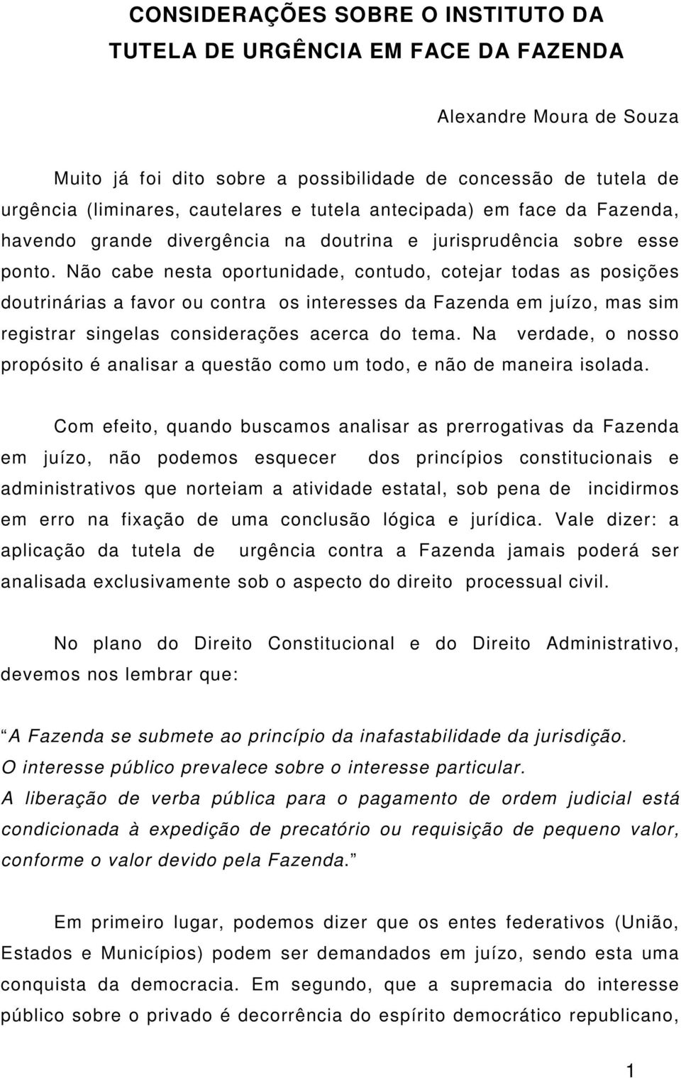 Não cabe nesta oportunidade, contudo, cotejar todas as posições doutrinárias a favor ou contra os interesses da Fazenda em juízo, mas sim registrar singelas considerações acerca do tema.