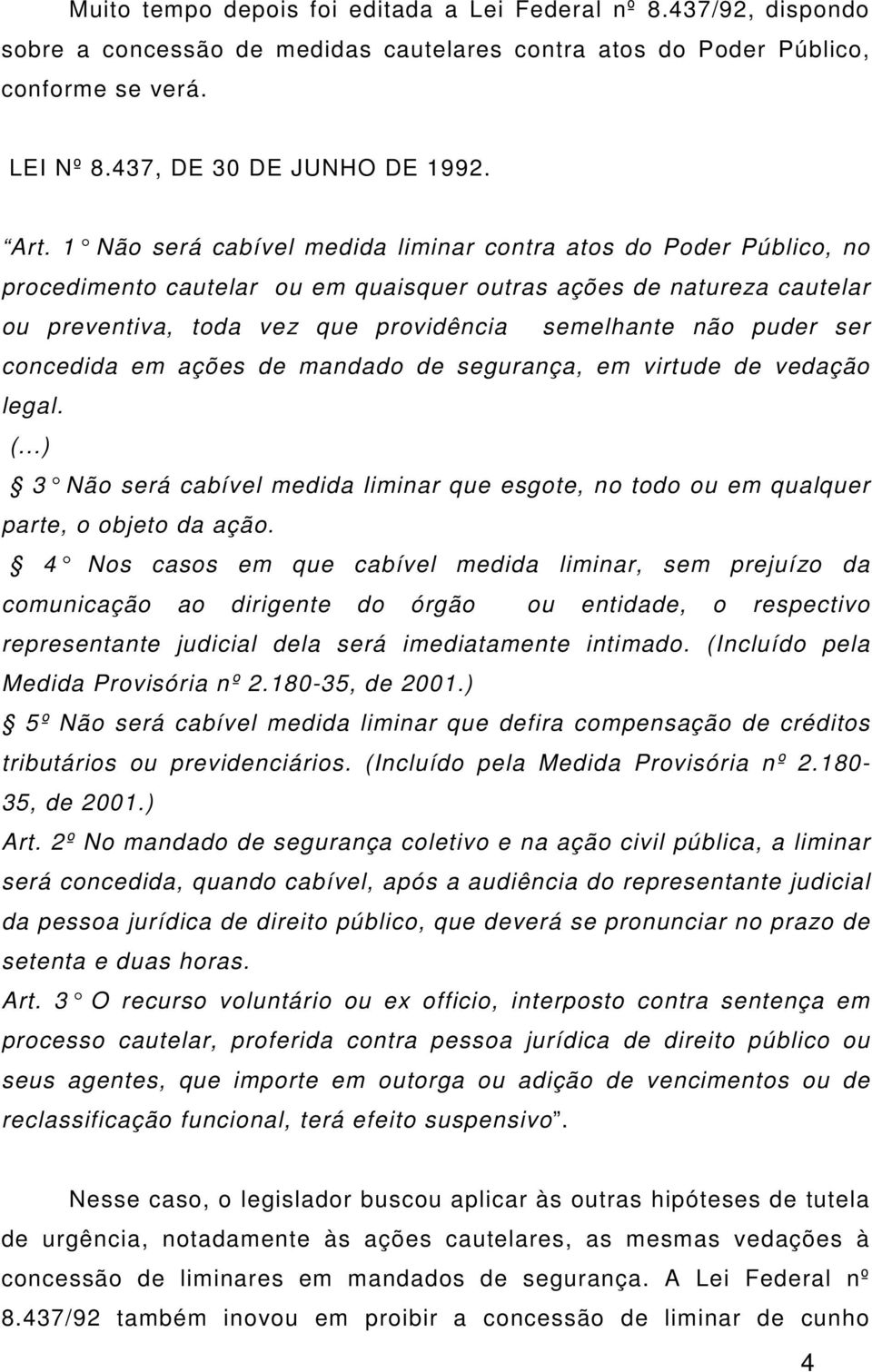 puder ser concedida em ações de mandado de segurança, em virtude de vedação legal. (...) 3 Não será cabível medida liminar que esgote, n o todo ou em qualquer parte, o objeto da ação.