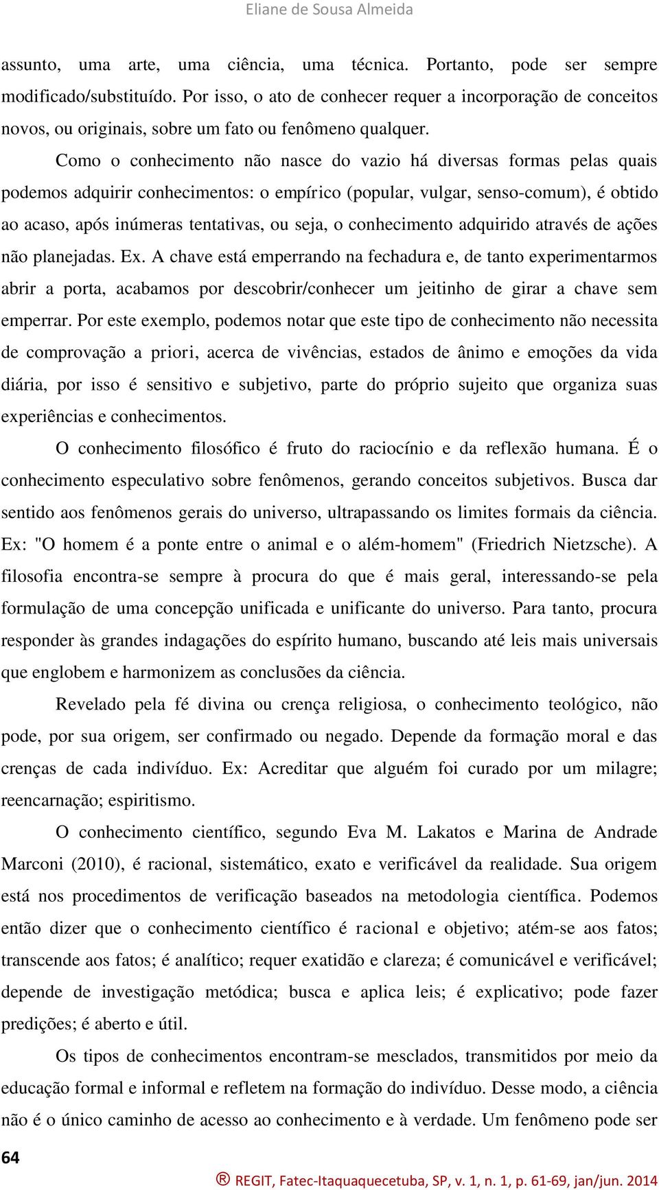 Como o conhecimento não nasce do vazio há diversas formas pelas quais podemos adquirir conhecimentos: o empírico (popular, vulgar, senso-comum), é obtido ao acaso, após inúmeras tentativas, ou seja,