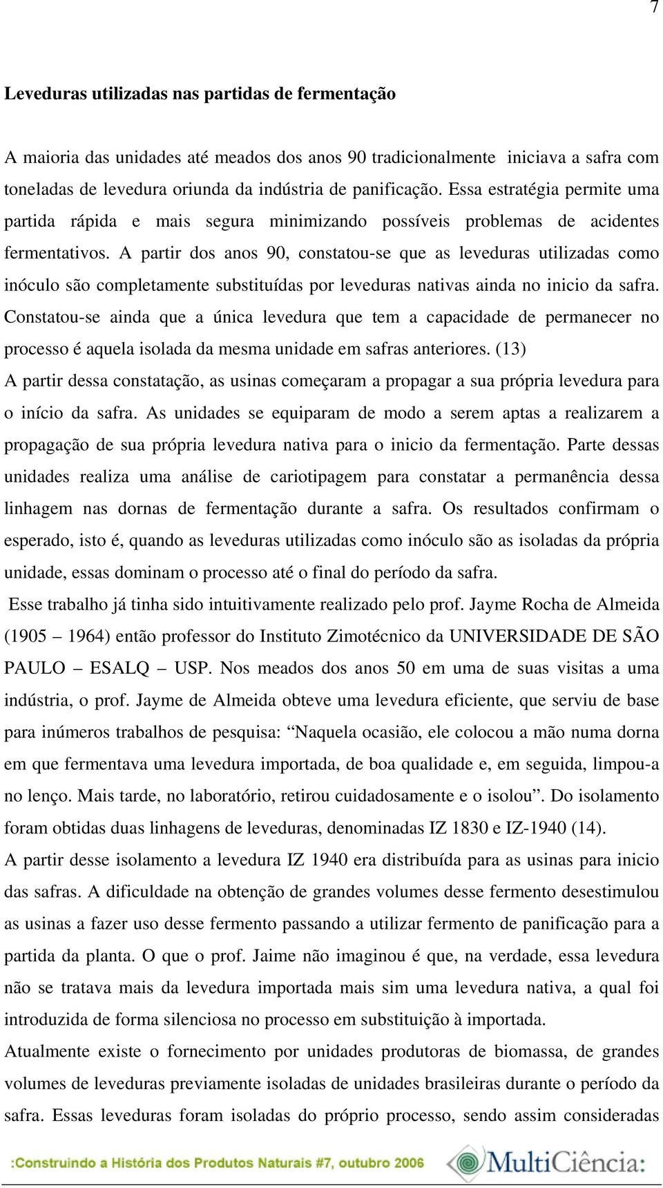 A partir dos anos 90, constatou-se que as leveduras utilizadas como inóculo são completamente substituídas por leveduras nativas ainda no inicio da safra.