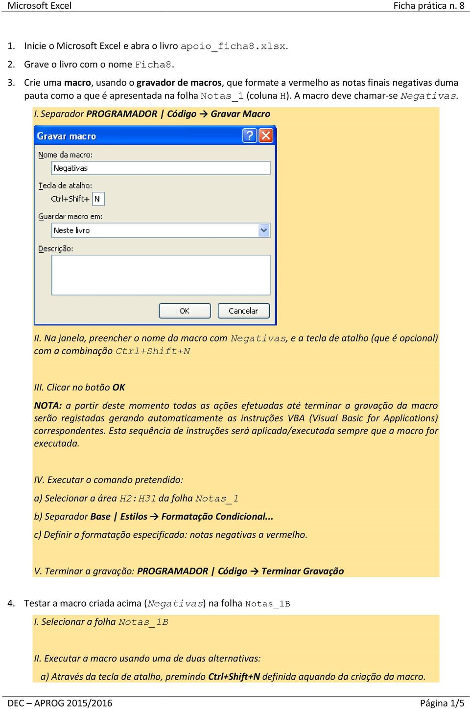 Separador PROGRAMADOR Código Gravar Macro II. Na janela, preencher o nome da macro com Negativas, e a tecla de atalho (que é opcional) com a combinação Ctrl+Shift+N III.