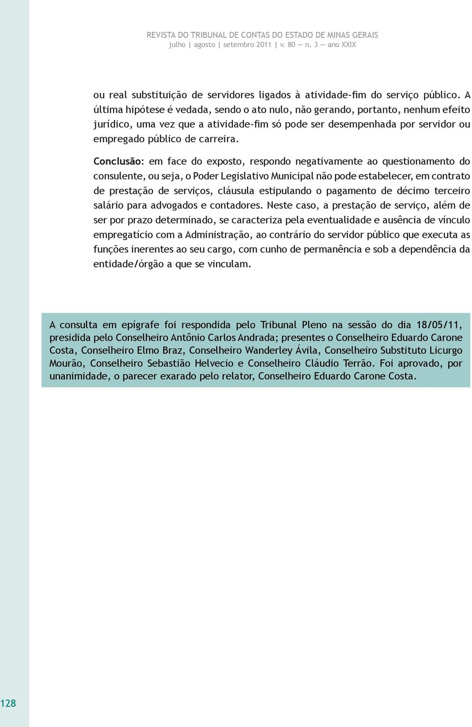 Conclusão: em face do exposto, respondo negativamente ao questionamento do consulente, ou seja, o Poder Legislativo Municipal não pode estabelecer, em contrato de prestação de serviços, cláusula