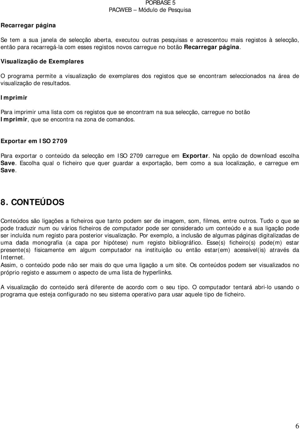 Imprimir Para imprimir uma lista com os registos que se encontram na sua selecção, carregue no botão Imprimir, que se encontra na zona de comandos.