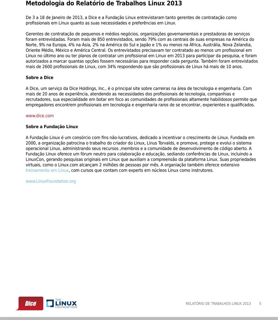 Foram mais de 850 entrevistados, sendo 79% com as centrais de suas empresas na América do Norte, 9% na Europa, 4% na Ásia, 2% na América do Sul e Japão e 1% ou menos na África, Austrália, Nova