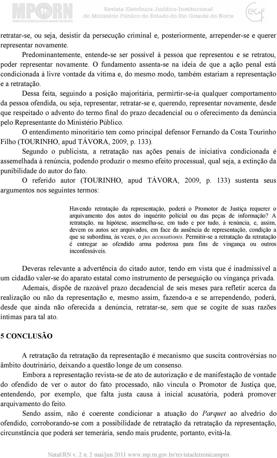 O fundamento assenta-se na ideia de que a ação penal está condicionada à livre vontade da vítima e, do mesmo modo, também estariam a representação e a retratação.