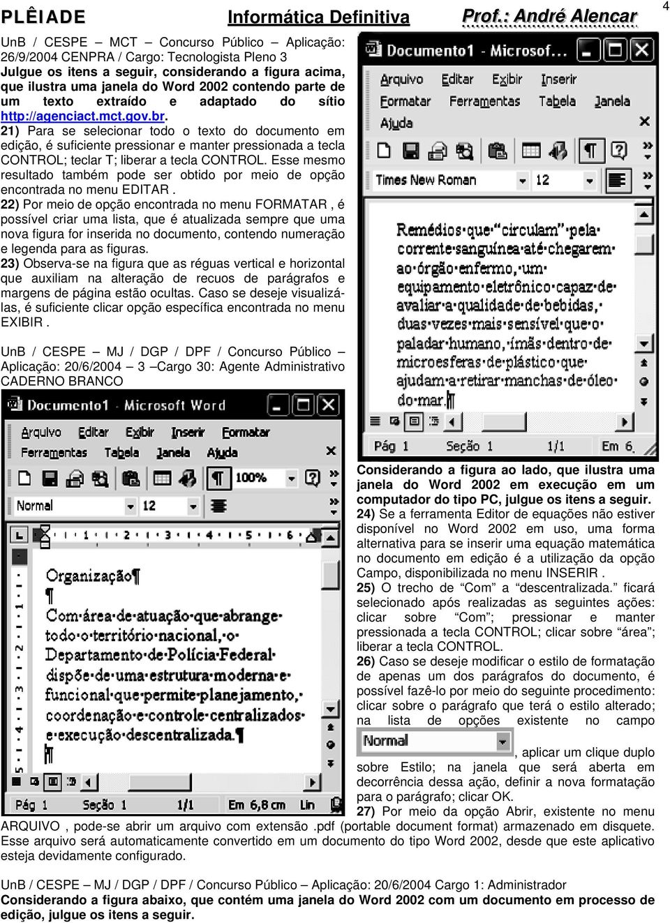 21) Para se selecionar todo o texto do documento em edição, é suficiente pressionar e manter pressionada a tecla CONTROL; teclar T; liberar a tecla CONTROL.