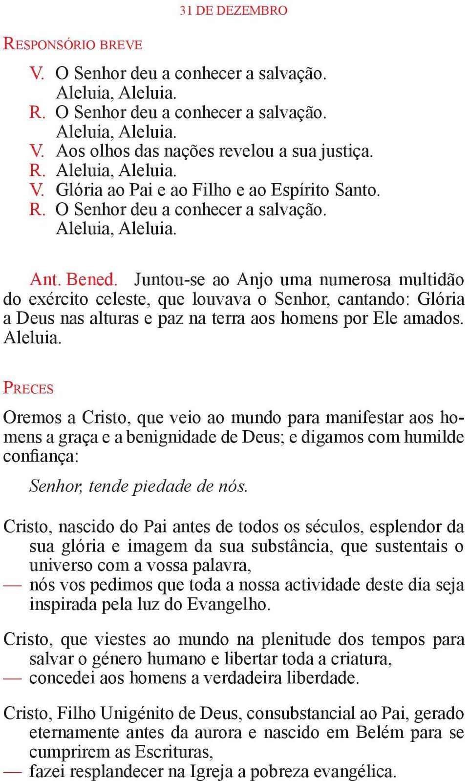 Juntou-se ao Anjo uma numerosa multidão do exército celeste, que louvava o Senhor, cantando: Glória a Deus nas alturas e paz na terra aos homens por Ele amados. Aleluia.