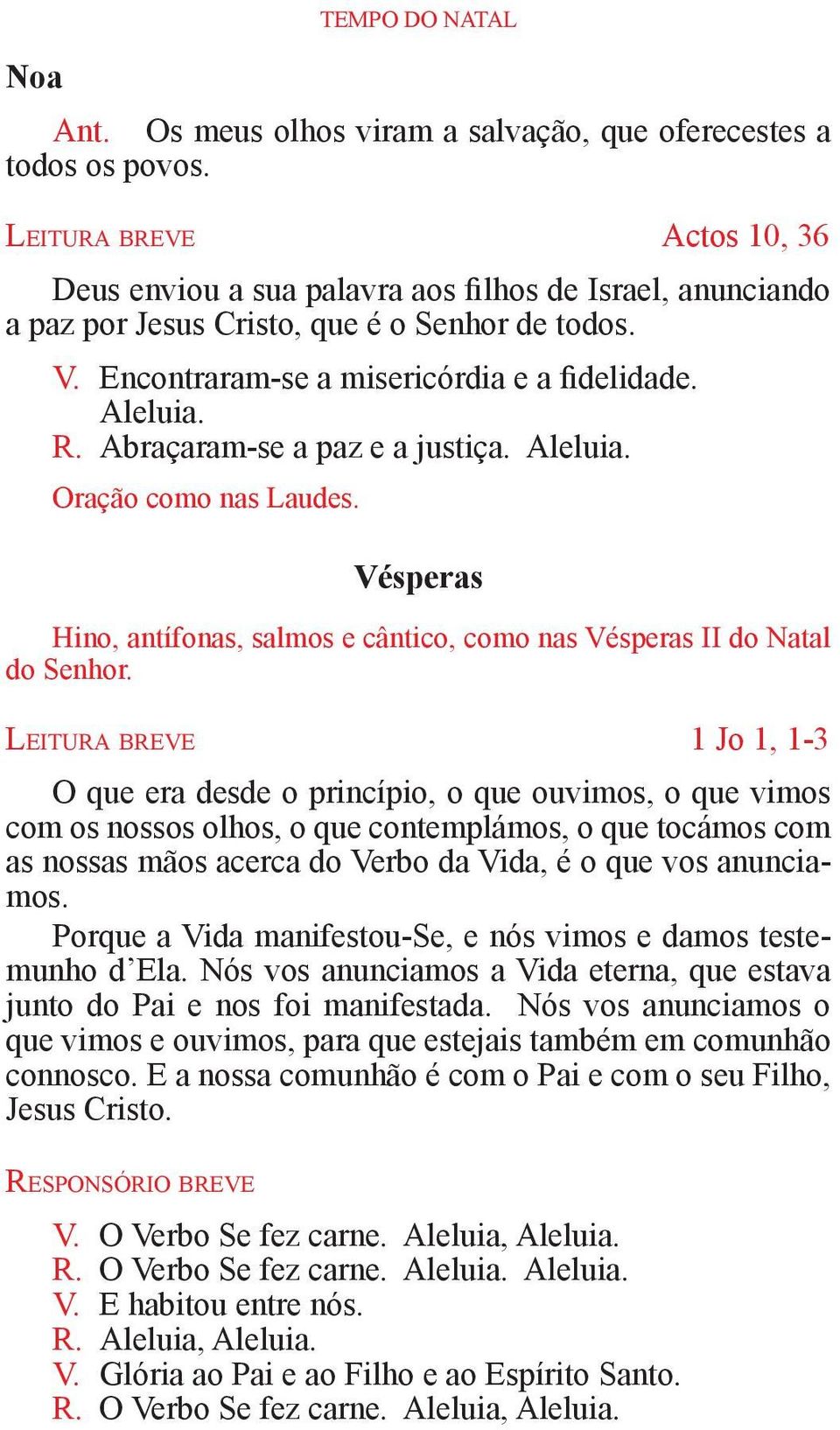 Aleluia. R. Abraçaram-se a paz e a justiça. Aleluia. Oração como nas Laudes. Vésperas Hino, antífonas, salmos e cântico, como nas Vésperas II do Natal do Senhor.