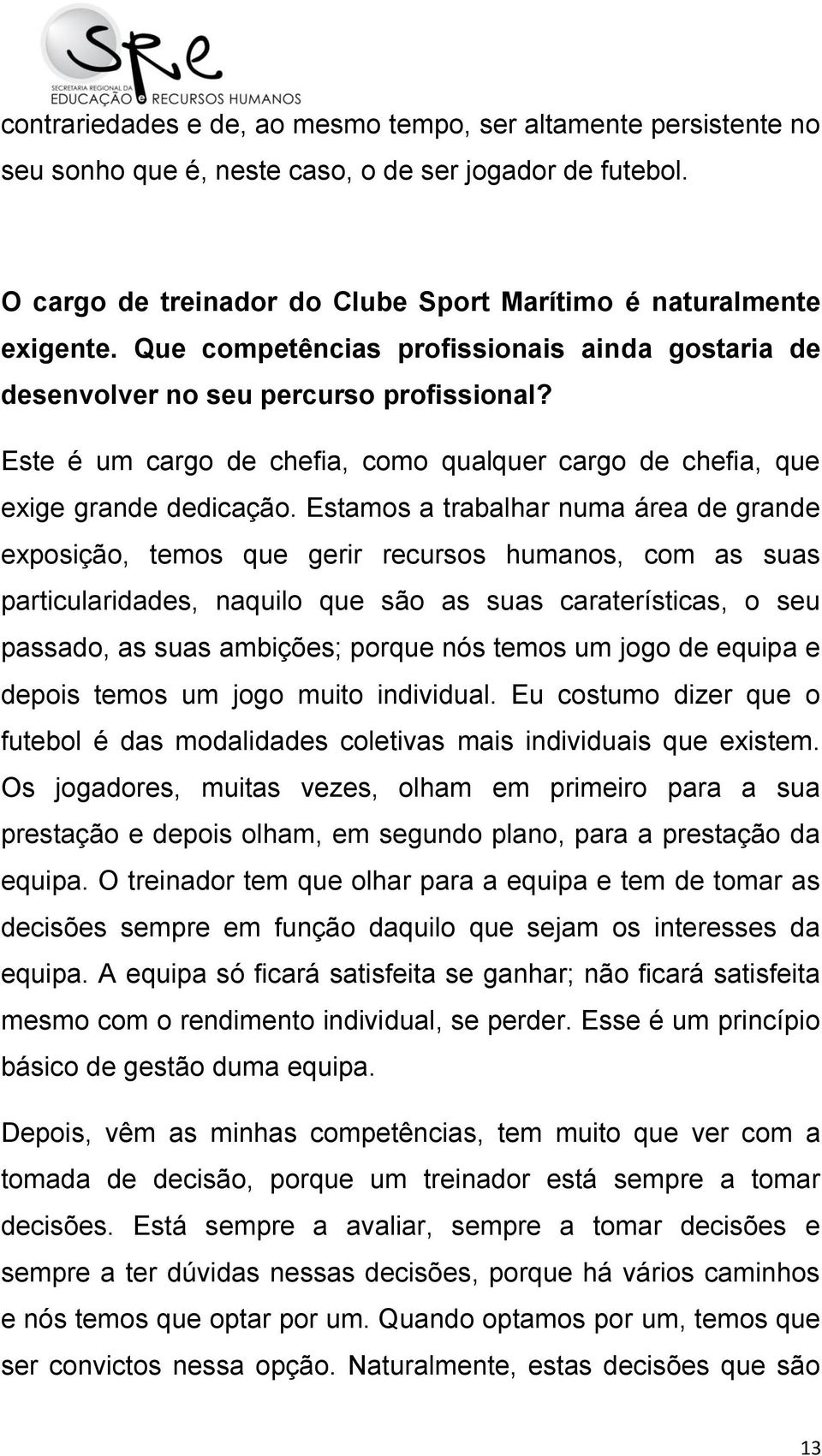 Estamos a trabalhar numa área de grande exposição, temos que gerir recursos humanos, com as suas particularidades, naquilo que são as suas caraterísticas, o seu passado, as suas ambições; porque nós