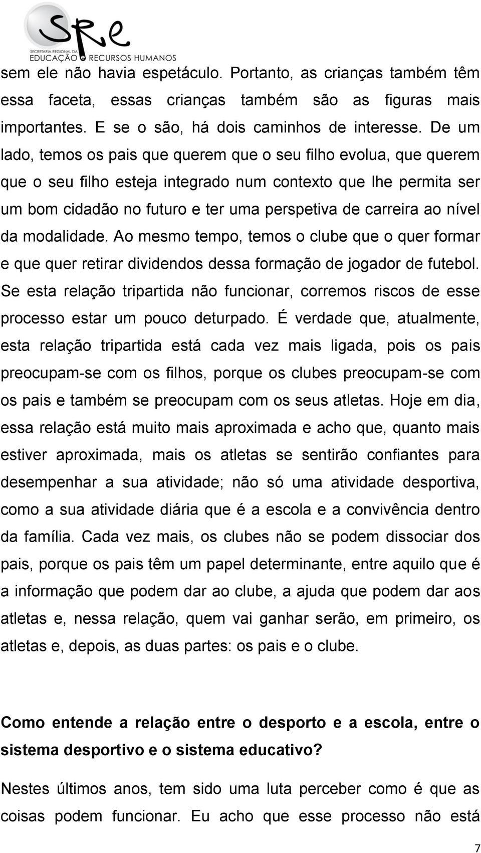 nível da modalidade. Ao mesmo tempo, temos o clube que o quer formar e que quer retirar dividendos dessa formação de jogador de futebol.