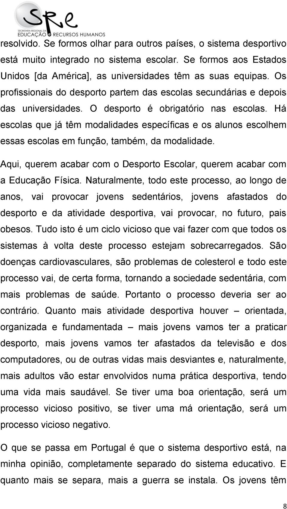 Há escolas que já têm modalidades específicas e os alunos escolhem essas escolas em função, também, da modalidade. Aqui, querem acabar com o Desporto Escolar, querem acabar com a Educação Física.