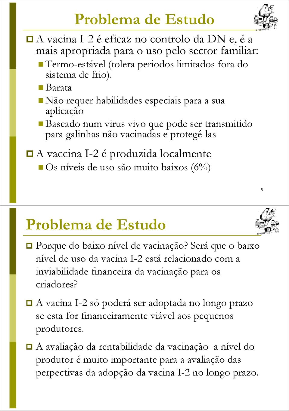 de uso são muito baixos (6%) 5 Problema de Estudo Porque do baixo nível de vacinação?