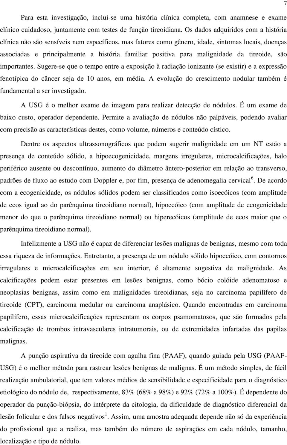 malignidade da tireoide, são importantes. Sugere-se que o tempo entre a exposição à radiação ionizante (se existir) e a expressão fenotípica do câncer seja de 10 anos, em média.