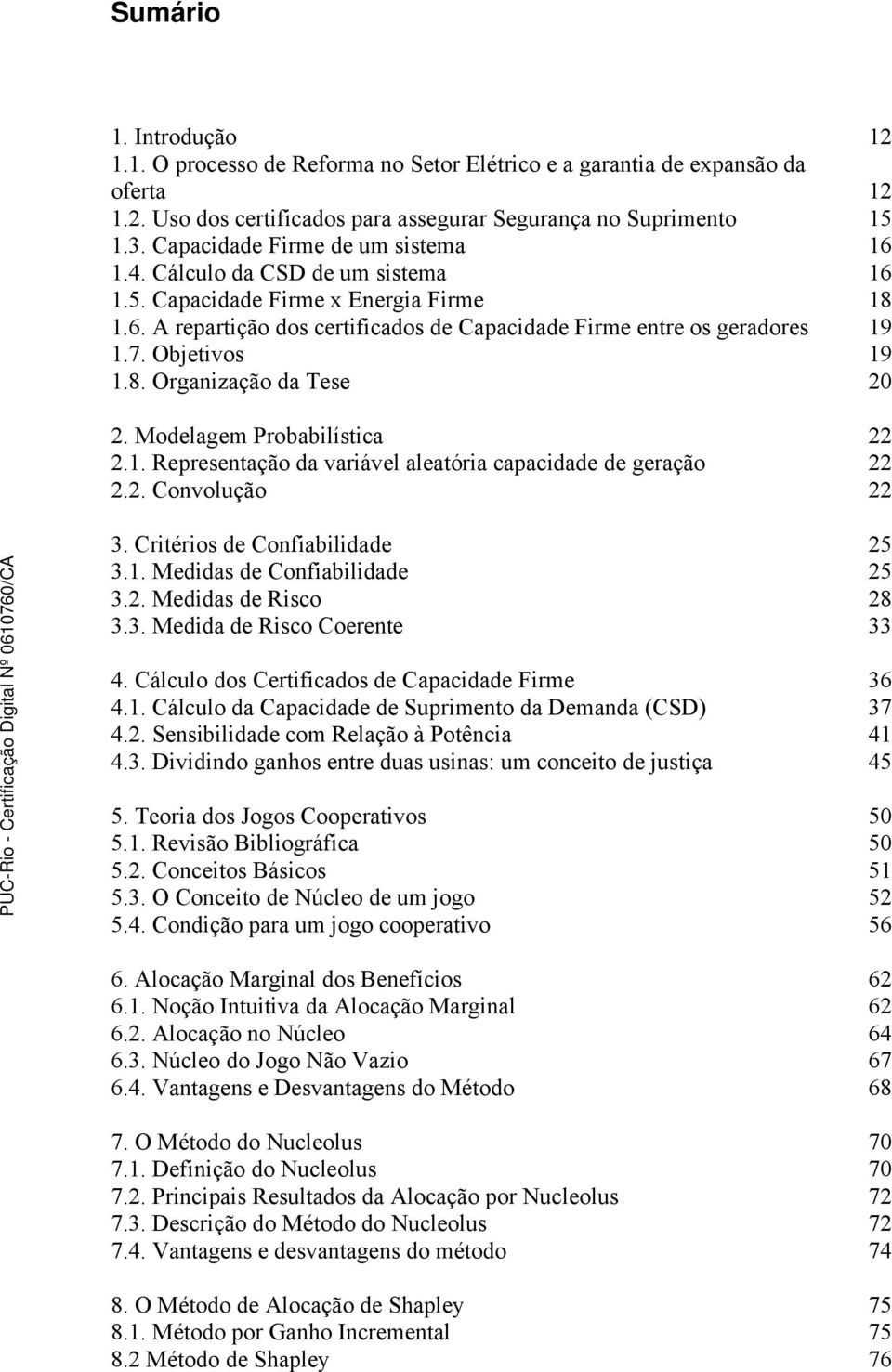 Objetivos 19 1.8. Organização da Tese 20 2. Modelagem Probabilística 22 2.1. Representação da variável aleatória capacidade de geração 22 2.2. Convolução 22 3. Critérios de Confiabilidade 25 3.1. Medidas de Confiabilidade 25 3.