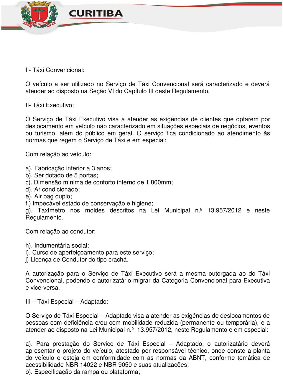 turismo, além do público em geral. O serviço fica condicionado ao atendimento às normas que regem o Serviço de Táxi e em especial: Com relação ao veículo: a). Fabricação inferior a 3 anos; b).