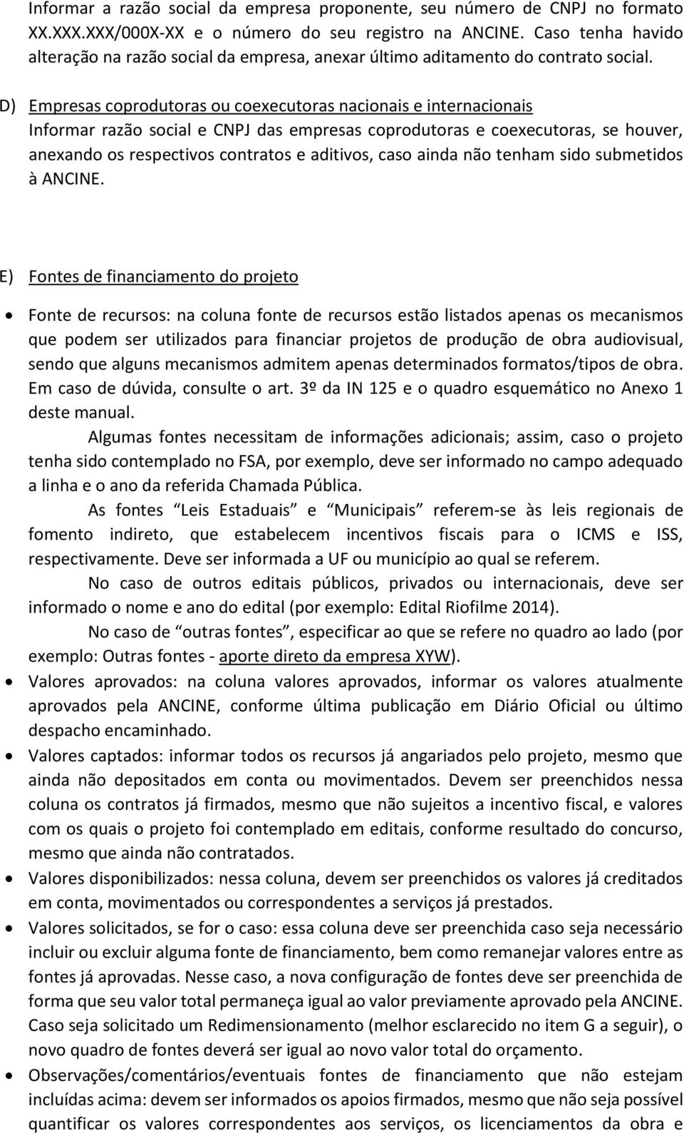 D) Empresas coprodutoras ou coexecutoras nacionais e internacionais Informar razão social e CNPJ das empresas coprodutoras e coexecutoras, se houver, anexando os respectivos contratos e aditivos,