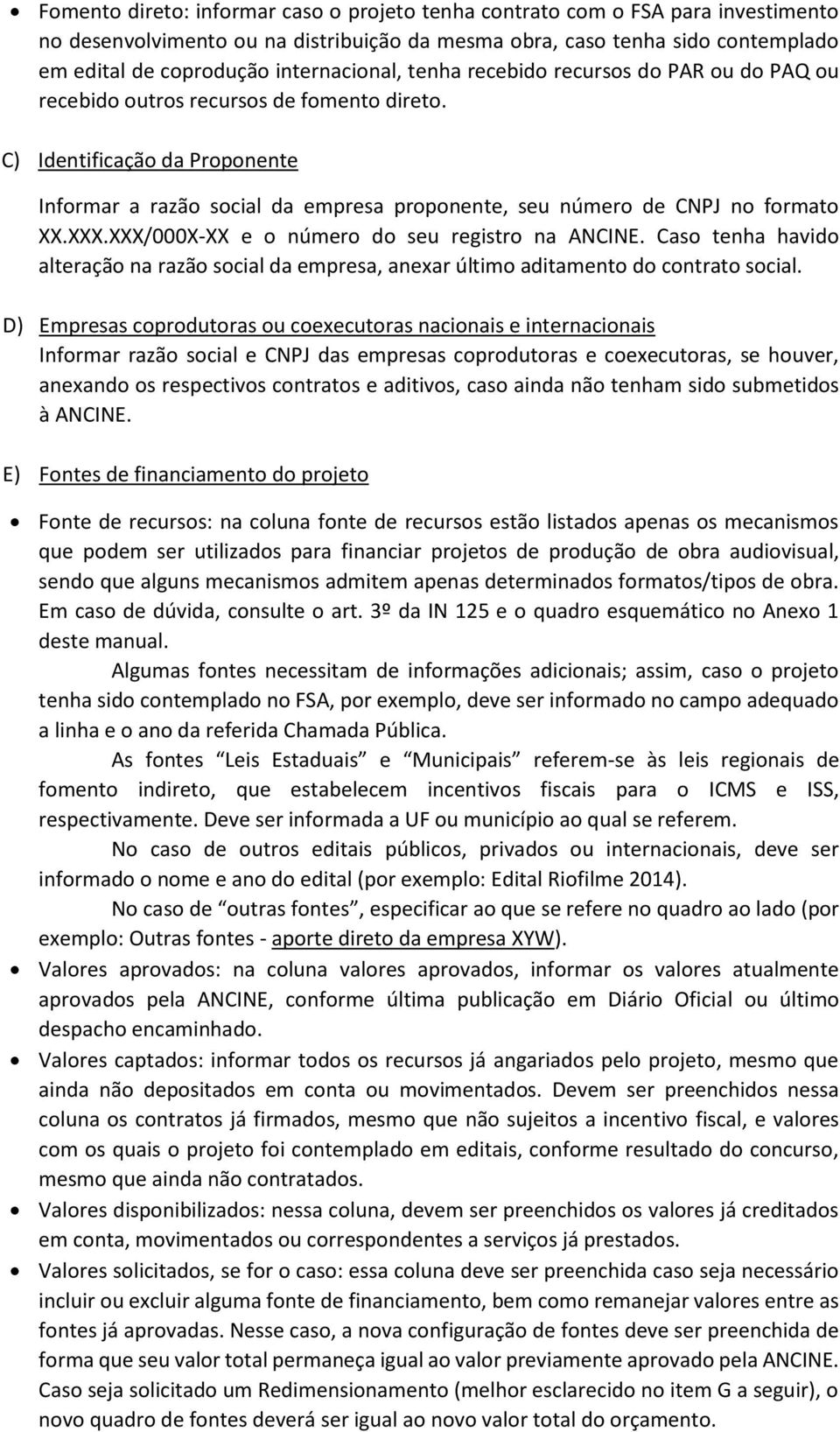 C) Identificação da Proponente Informar a razão social da empresa proponente, seu número de CNPJ no formato XX.XXX.XXX/000X-XX e o número do seu registro na ANCINE.