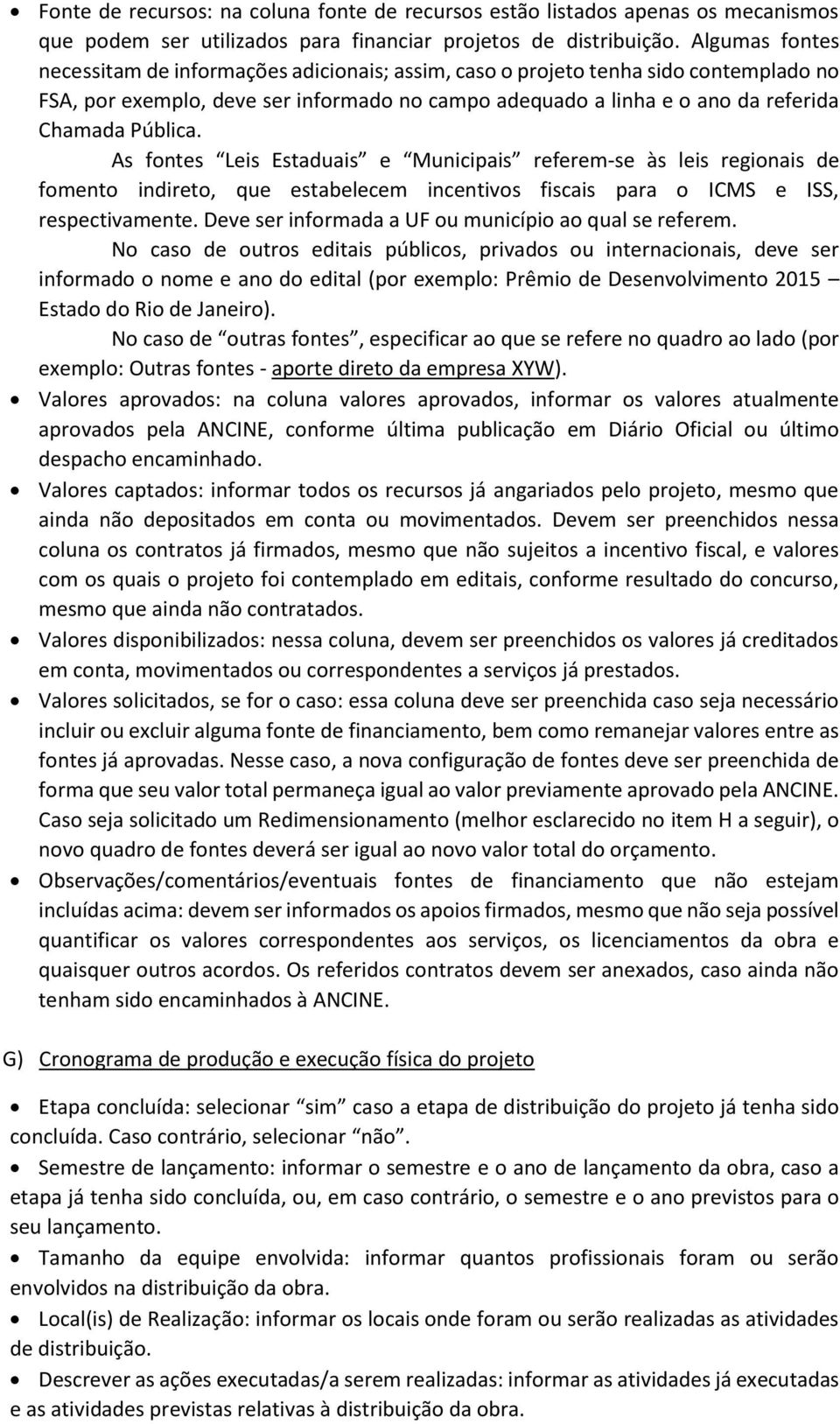 As fontes Leis Estaduais e Municipais referem-se às leis regionais de fomento indireto, que estabelecem incentivos fiscais para o ICMS e ISS, respectivamente.