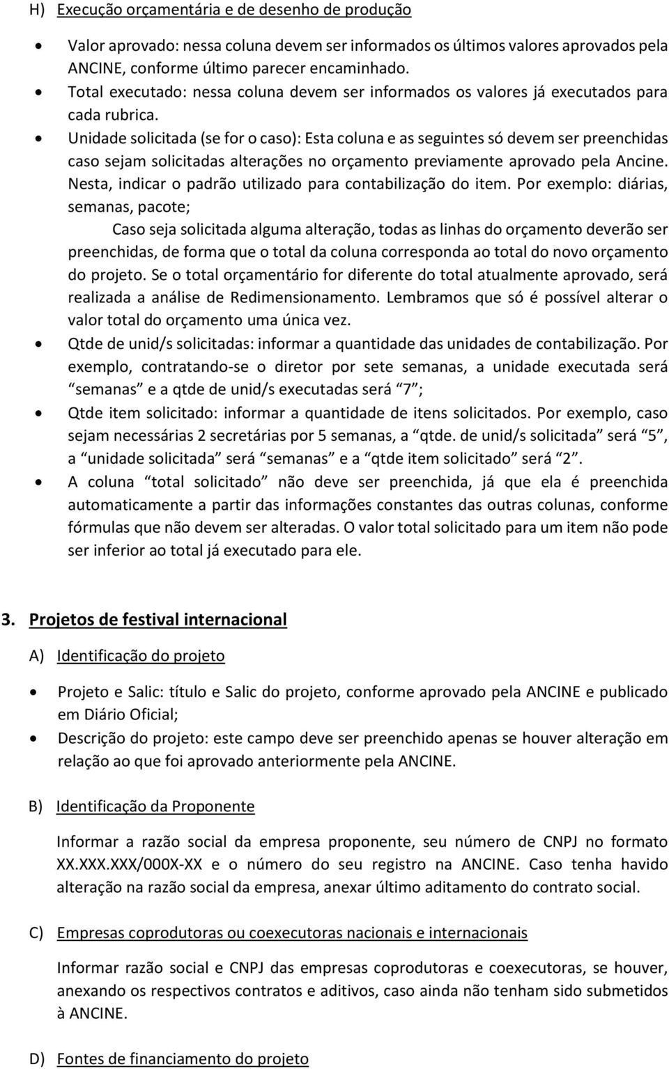 Unidade solicitada (se for o caso): Esta coluna e as seguintes só devem ser preenchidas caso sejam solicitadas alterações no orçamento previamente aprovado pela Ancine.