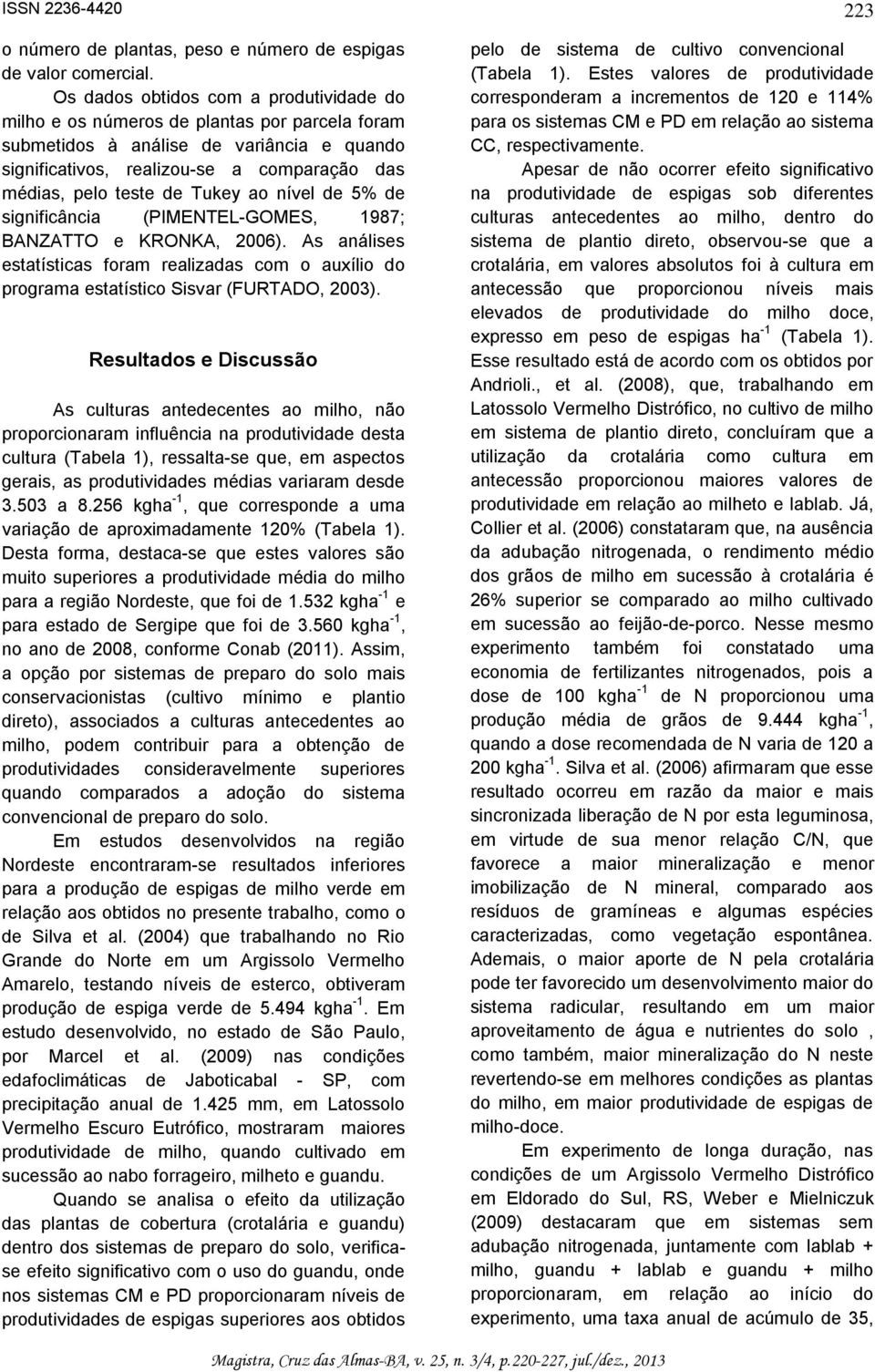 Tukey ao nível de 5% de significância (PIMENTEL-GOMES, 1987; BANZATTO e KRONKA, 2006). As análises estatísticas foram realizadas com o auxílio do programa estatístico Sisvar (FURTADO, 2003).