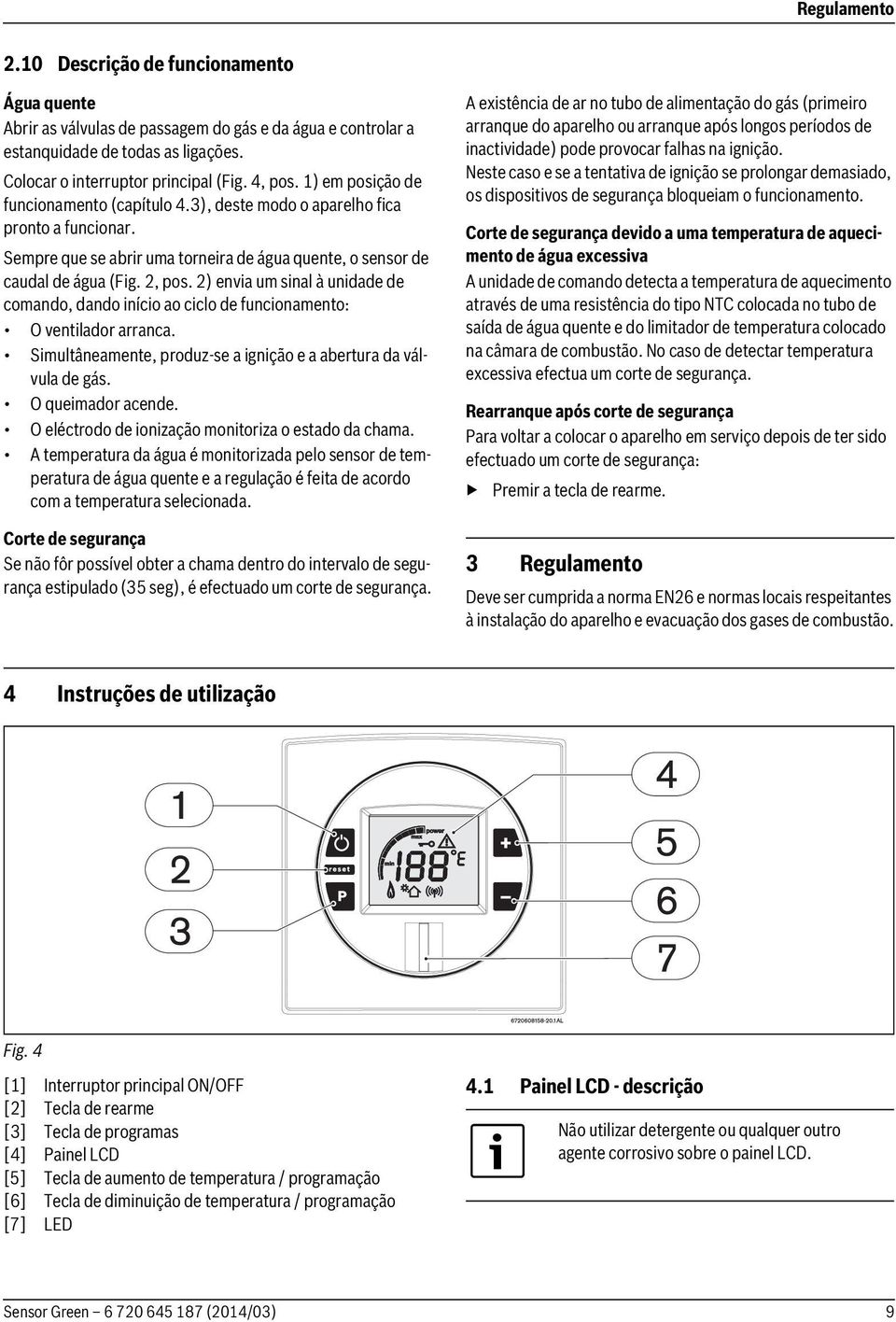 2) envia um sinal à unidade de comando, dando início ao ciclo de funcionamento: O ventilador arranca. Simultâneamente, produz-se a ignição e a abertura da válvula de gás. O queimador acende.