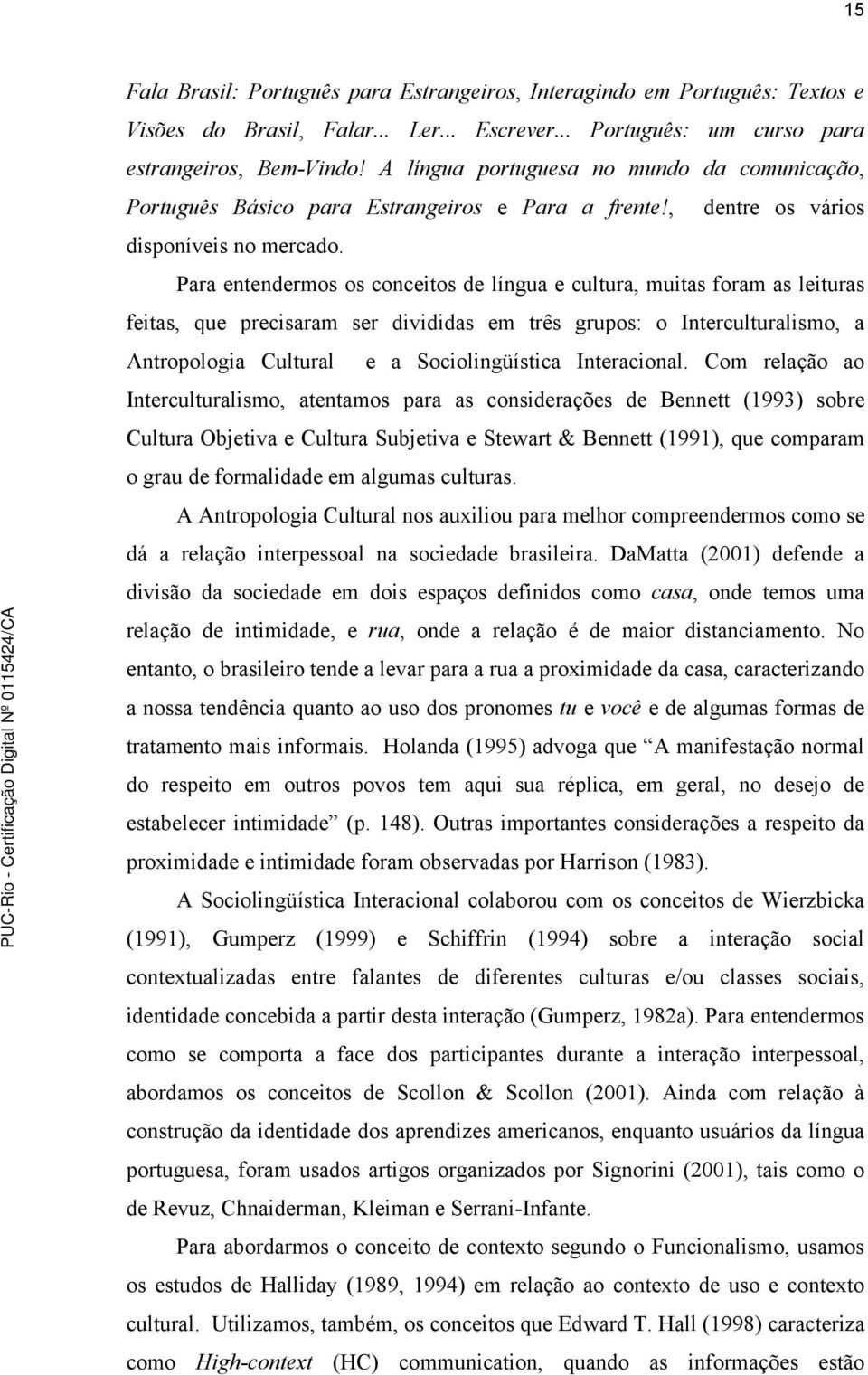 Para entendermos os conceitos de língua e cultura, muitas foram as leituras feitas, que precisaram ser divididas em três grupos: o Interculturalismo, a Antropologia Cultural e a Sociolingüística