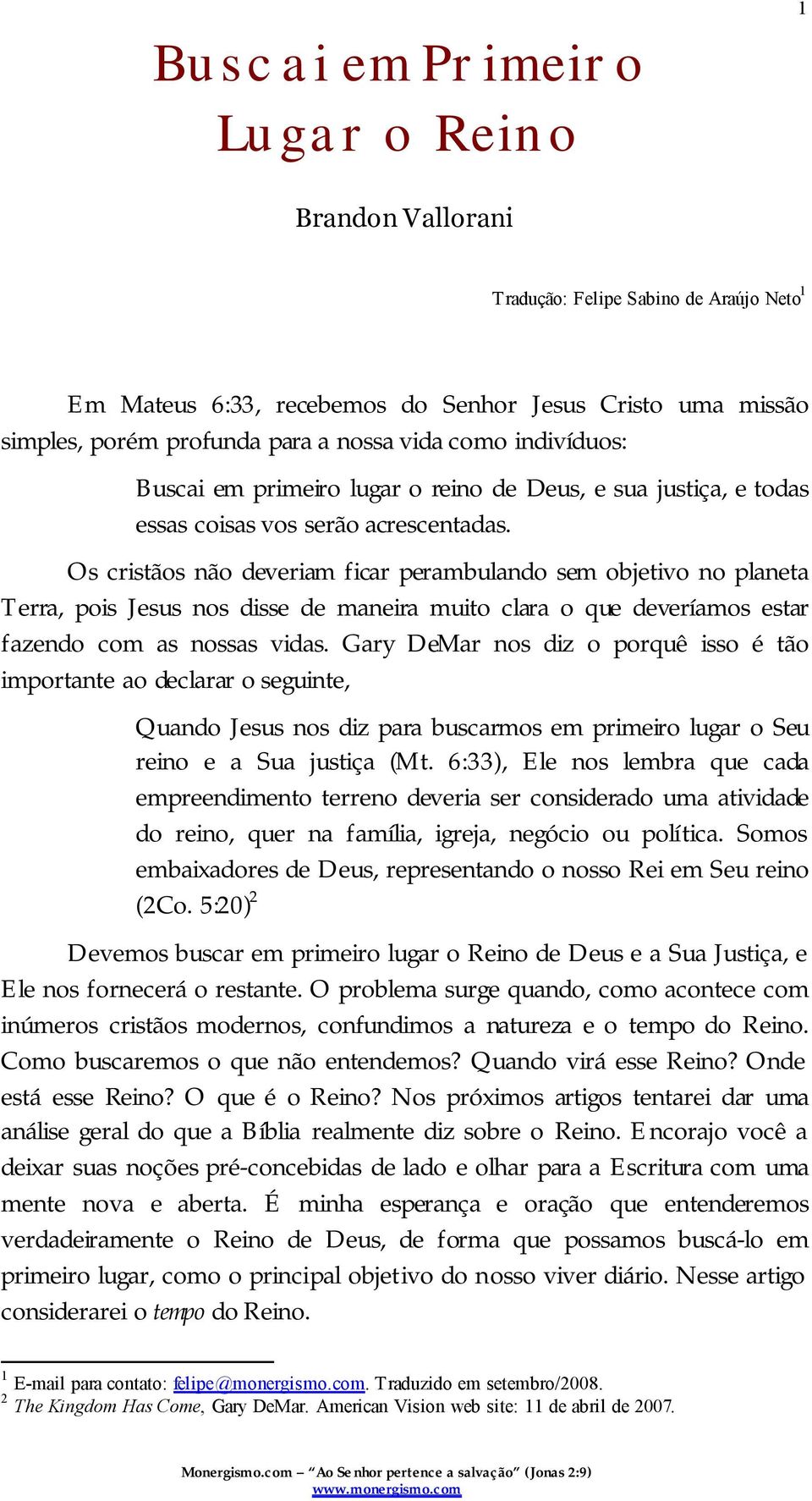 Os cristãos não deveriam ficar perambulando sem objetivo no planeta Terra, pois Jesus nos disse de maneira muito clara o que deveríamos estar fazendo com as nossas vidas.