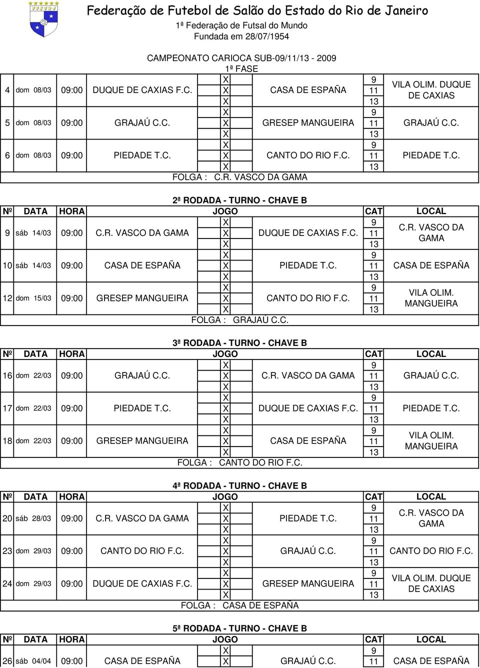 C. 17 dom 22/03 09:00 PIEDADE T.C. X DUQUE F.C. 11 PIEDADE T.C. 18 dom 22/03 09:00 GRESEP X CASA DE ESPAÑA 11 FOLGA : CANTO DO RIO F.C. 4ª RODADA - TURNO - CHAVE B 20 sáb 28/03 09:00 X PIEDADE T.C. 11 23 dom 29/03 09:00 CANTO DO RIO F.