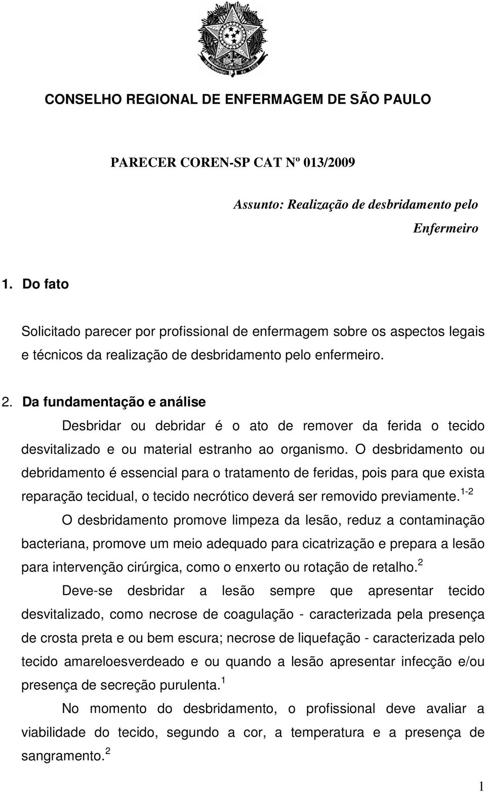 Da fundamentação e análise Desbridar ou debridar é o ato de remover da ferida o tecido desvitalizado e ou material estranho ao organismo.