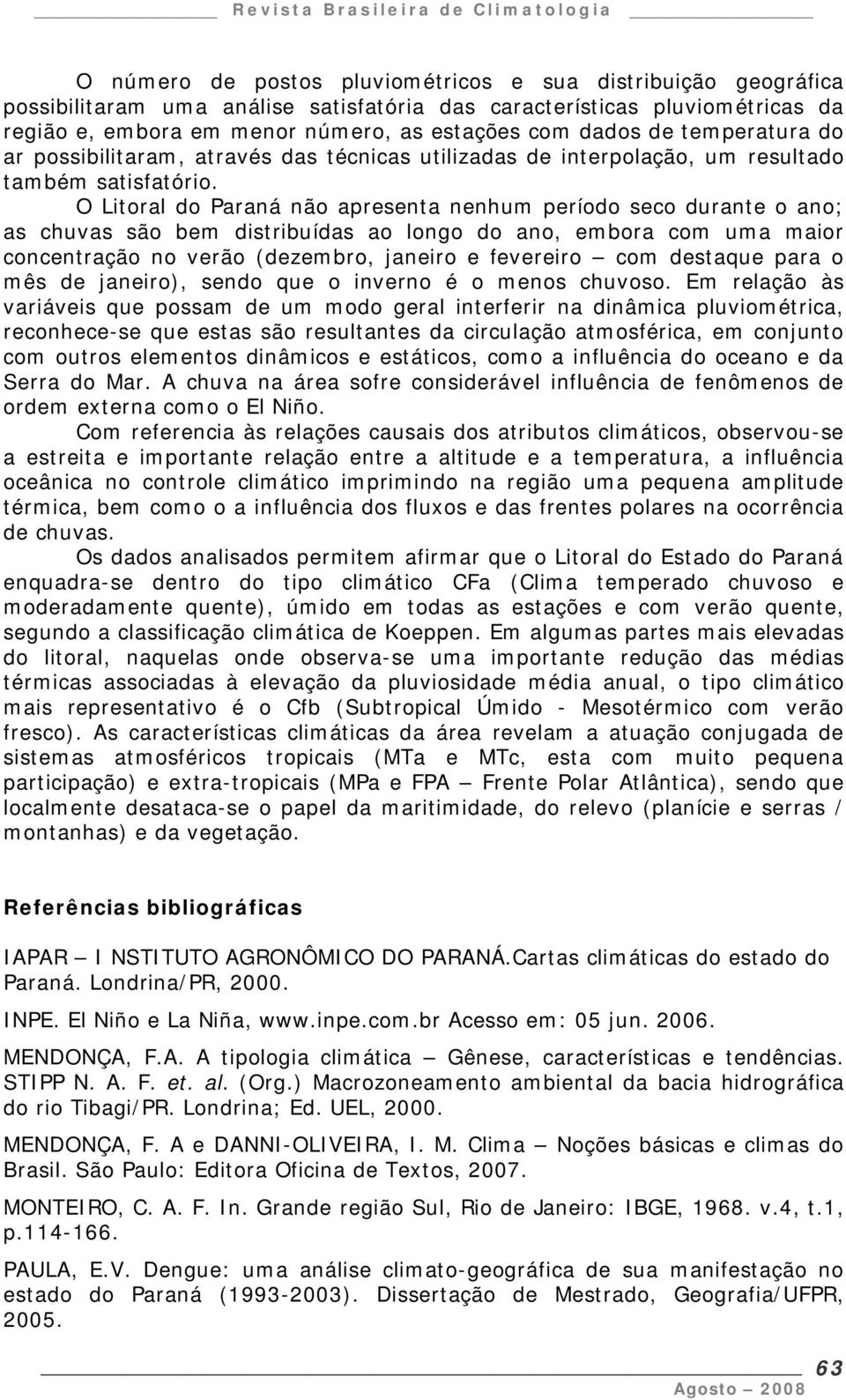 O Litoral do Paraná não apresenta nenhum período seco durante o ano; as chuvas são bem distribuídas ao longo do ano, embora com uma maior concentração no verão (dezembro, janeiro e fevereiro com