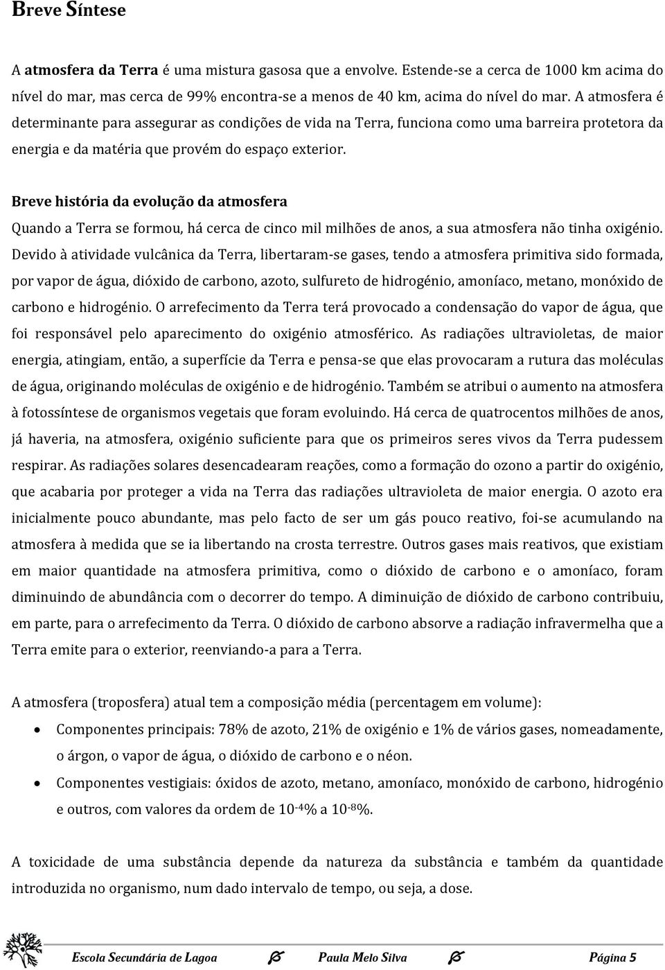 Breve história da evolução da atmosfera Quando a Terra se formou, há cerca de cinco mil milhões de anos, a sua atmosfera não tinha oxigénio.