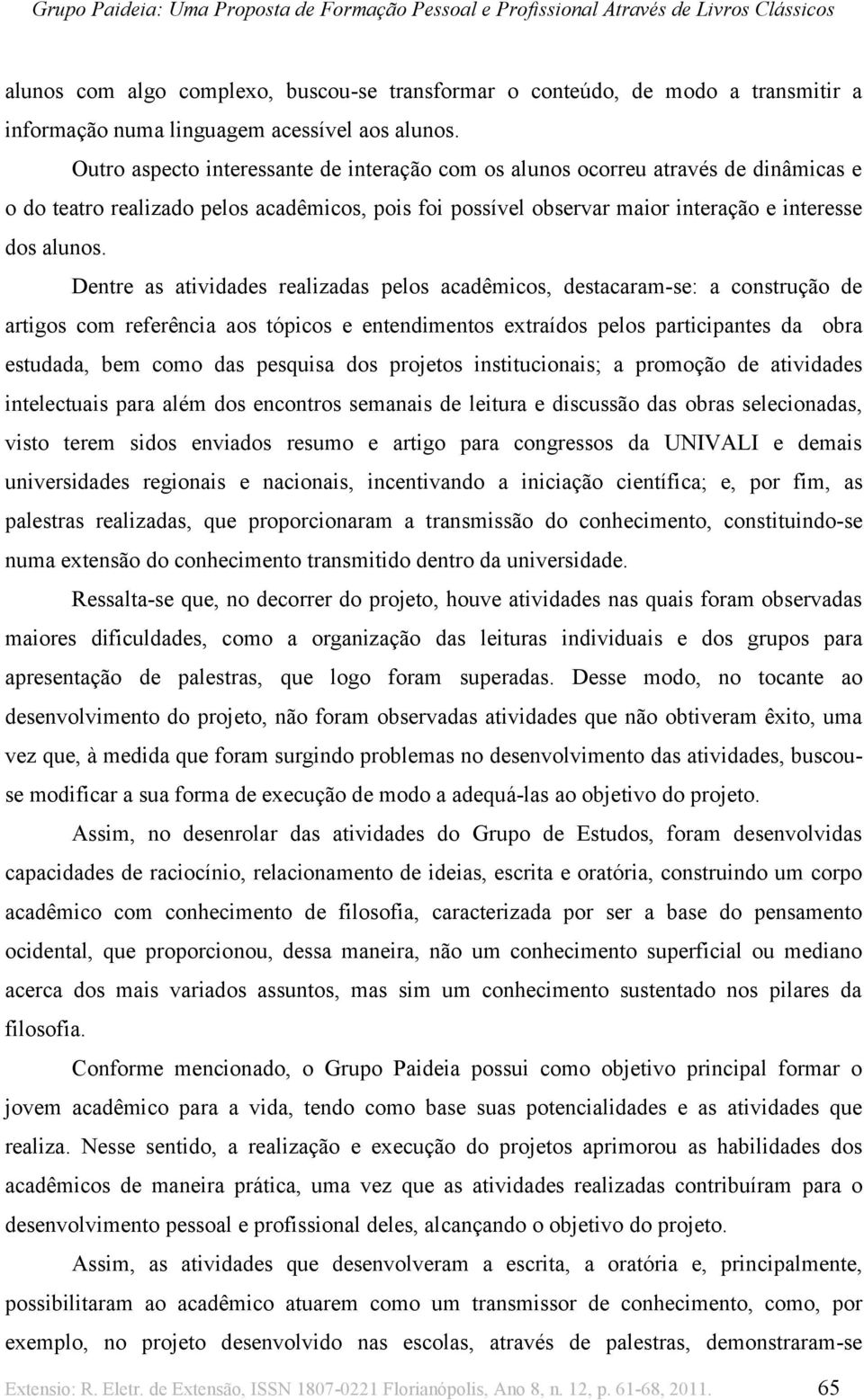 Dentre as atividades realizadas pelos acadêmicos, destacaram-se: a construção de artigos com referência aos tópicos e entendimentos extraídos pelos participantes da obra estudada, bem como das