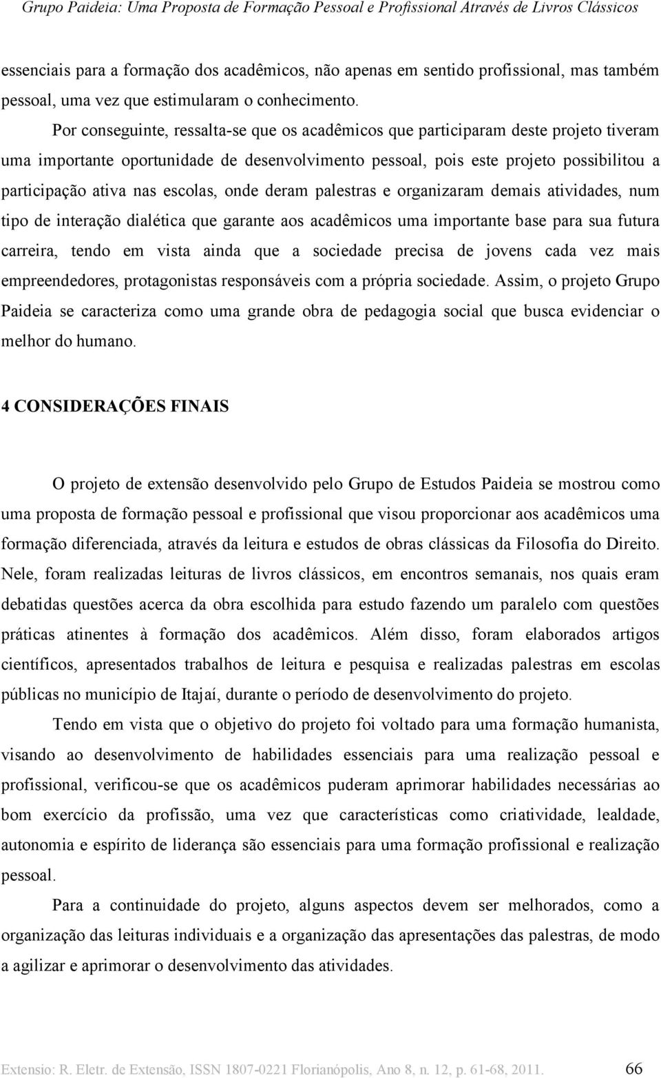 escolas, onde deram palestras e organizaram demais atividades, num tipo de interação dialética que garante aos acadêmicos uma importante base para sua futura carreira, tendo em vista ainda que a