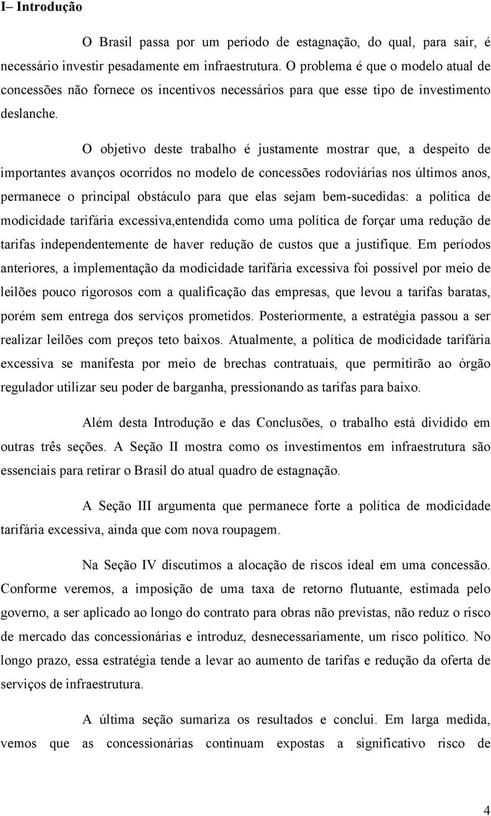 O objetivo deste trabalho é justamente mostrar que, a despeito de importantes avanços ocorridos no modelo de concessões rodoviárias nos últimos anos, permanece o principal obstáculo para que elas