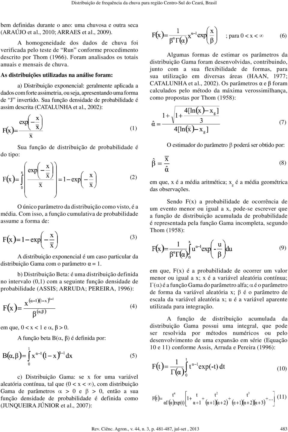 As distribuições utilizadas na análise foram: a) Distribuição exponencial: geralmente aplicada a dados com forte assimetria, ou seja, apresentando uma forma de J invertido.