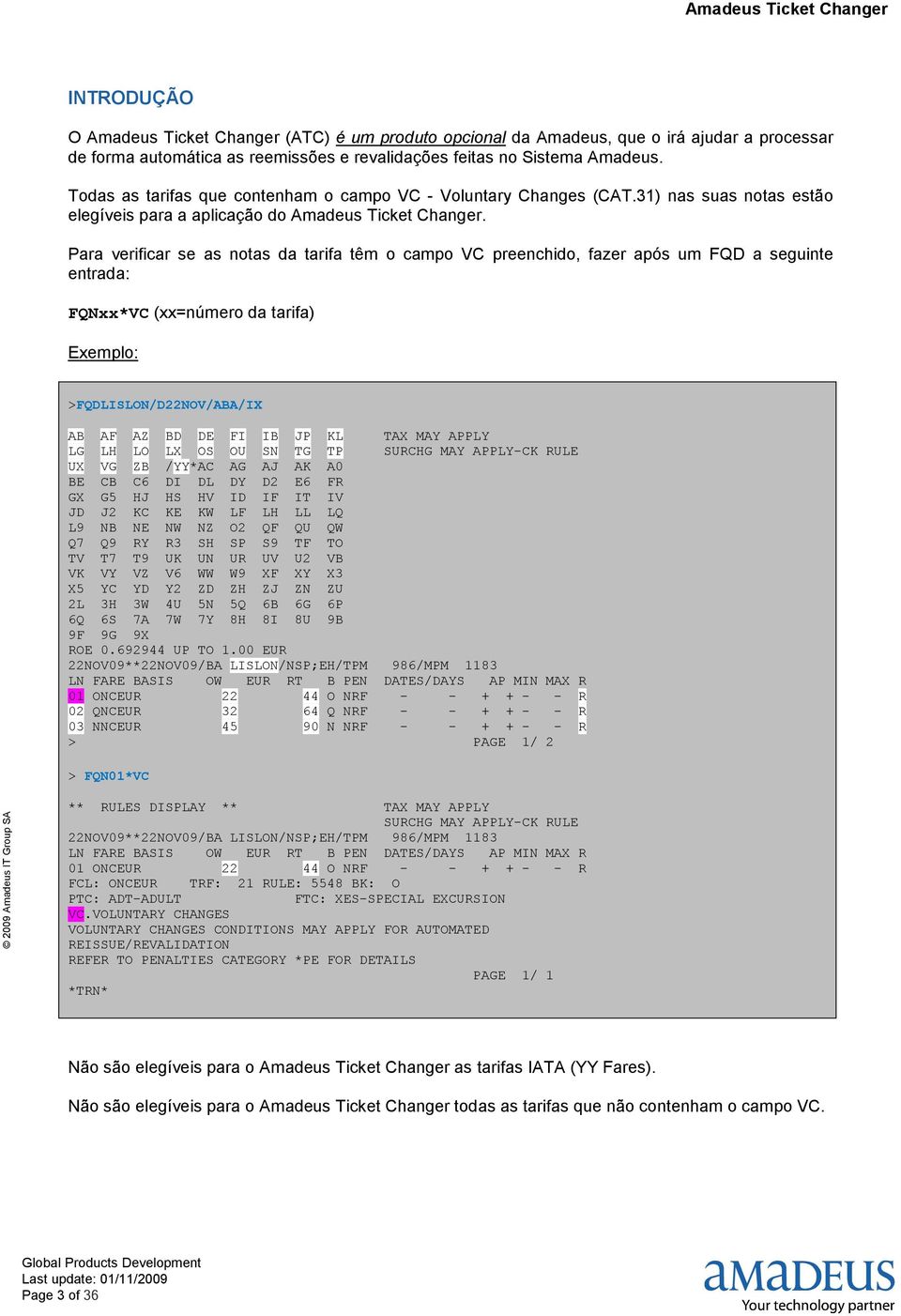 Para verificar se as notas da tarifa têm o campo VC preenchido, fazer após um FQD a seguinte entrada: FQNxx*VC (xx=número da tarifa) Exemplo: >FQDLISLON/D22NOV/ABA/IX AB AF AZ BD DE FI IB JP KL TAX