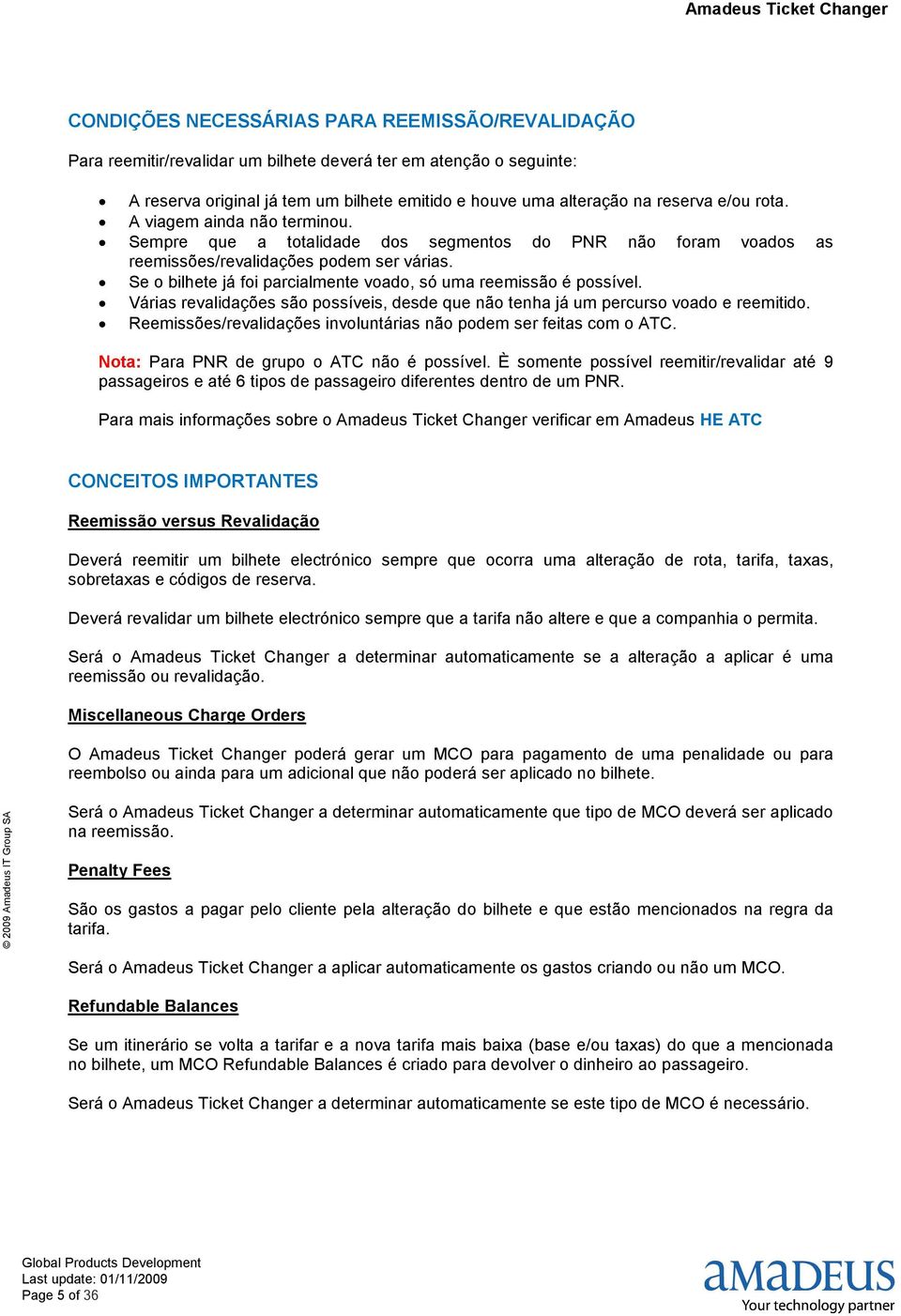 Se o bilhete já foi parcialmente voado, só uma reemissão é possível. Várias revalidações são possíveis, desde que não tenha já um percurso voado e reemitido.