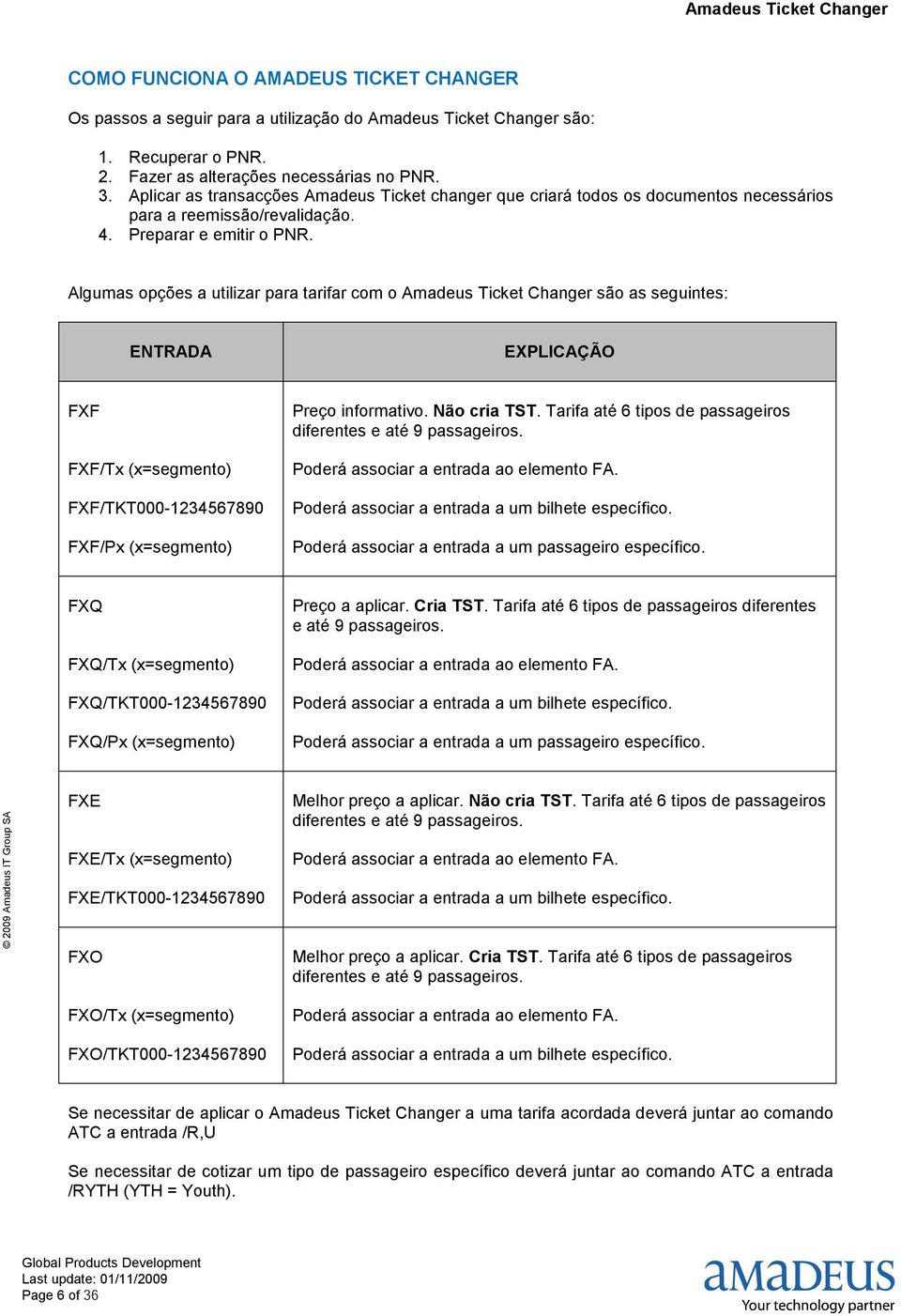 Algumas opções a utilizar para tarifar com o Amadeus Ticket Changer são as seguintes: ENTRADA EXPLICAÇÃO FXF FXF/Tx (x=segmento) FXF/TKT000-1234567890 FXF/Px (x=segmento) Preço informativo.