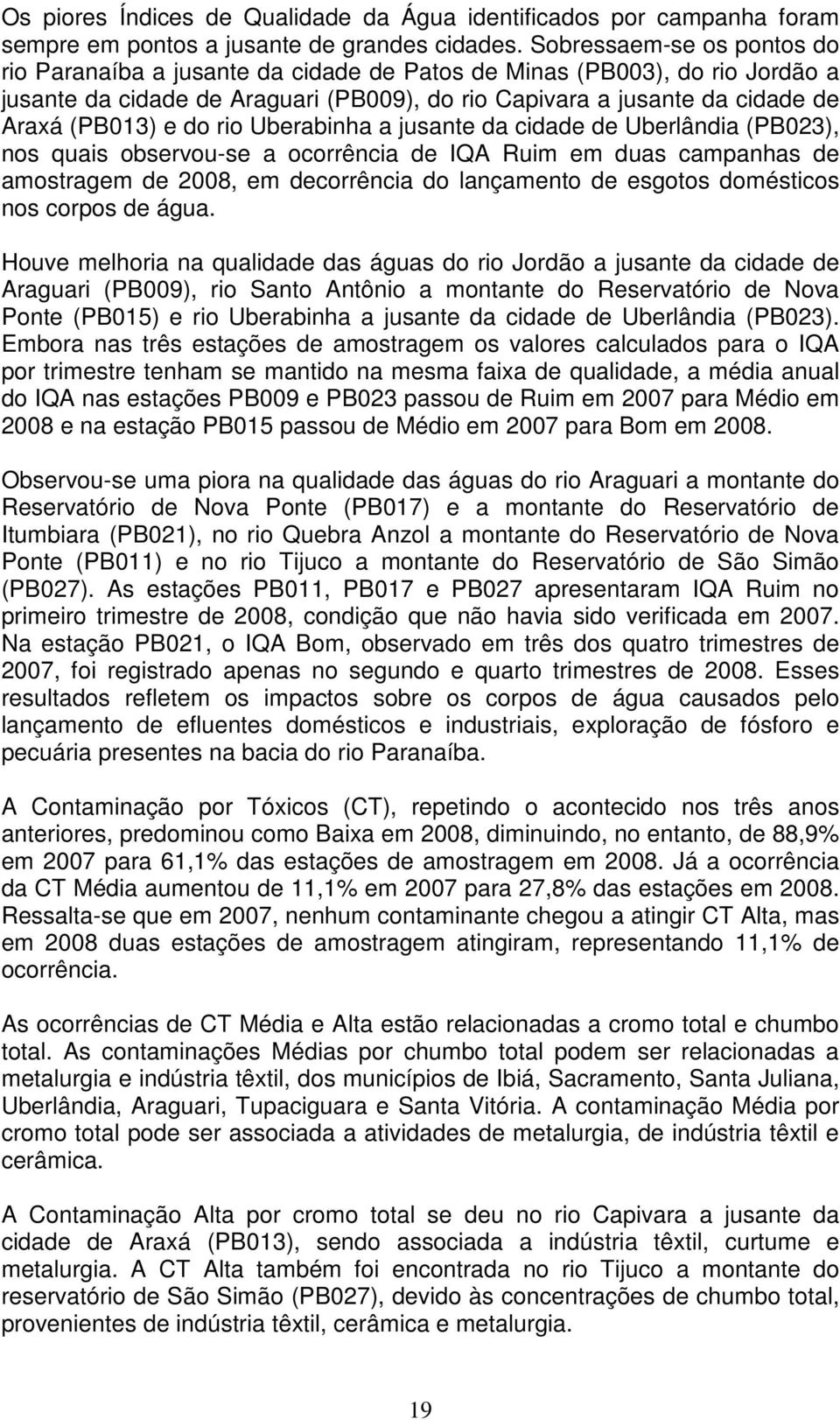 do rio Uberabinha a jusante da cidade de Uberlândia (PB023), nos quais observou-se a ocorrência de IQA Ruim em duas campanhas de amostragem de 2008, em decorrência do lançamento de esgotos domésticos