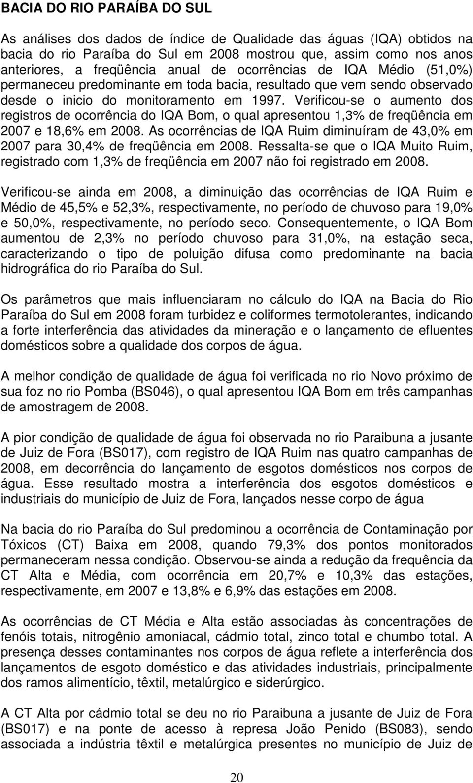 Verificou-se o aumento dos registros de ocorrência do IQA Bom, o qual apresentou 1,3% de freqüência em 2007 e 18,6% em 2008.