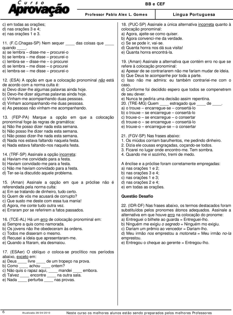 (ESA) A opção em que a colocação pronominal não está de acordo com a norma culta é: a) Devo dizer-lhe algumas palavras ainda hoje. b) Devo-lhe dizer algumas palavras ainda hoje.