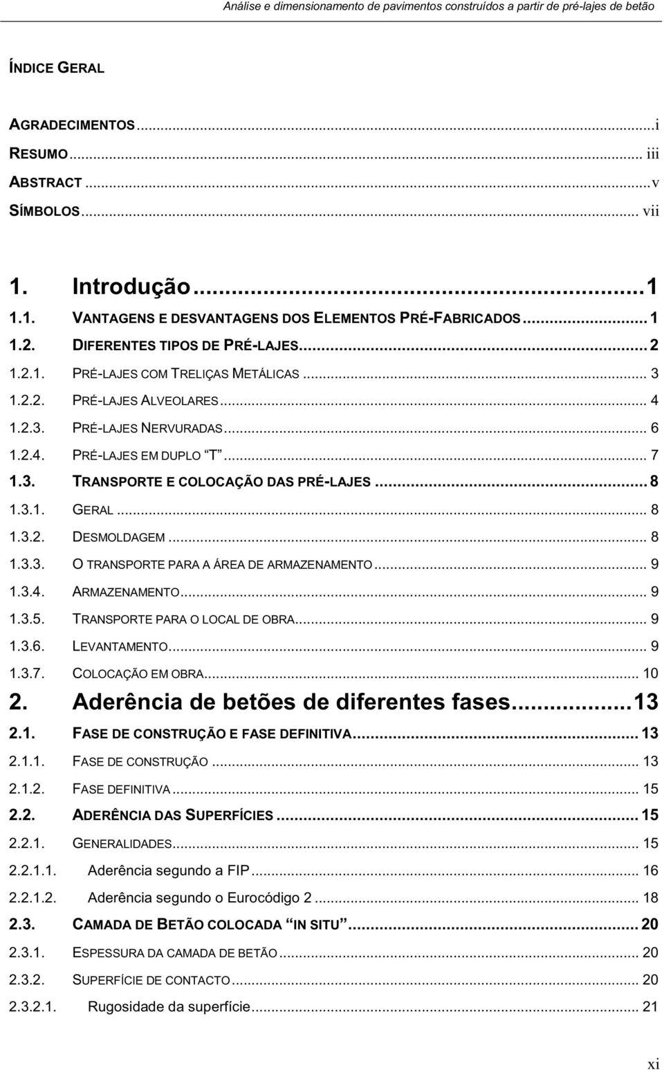 .. 8 1.3.2. DESMOLDAGEM... 8 1.3.3. O TRANSPORTE PARA A ÁREA DE ARMAZENAMENTO... 9 1.3.4. ARMAZENAMENTO... 9 1.3.5. TRANSPORTE PARA O LOCAL DE OBRA... 9 1.3.6. LEVANTAMENTO... 9 1.3.7.